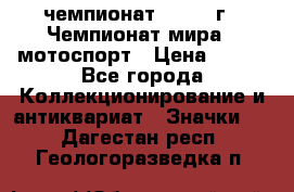 11.1) чемпионат : 1969 г - Чемпионат мира - мотоспорт › Цена ­ 290 - Все города Коллекционирование и антиквариат » Значки   . Дагестан респ.,Геологоразведка п.